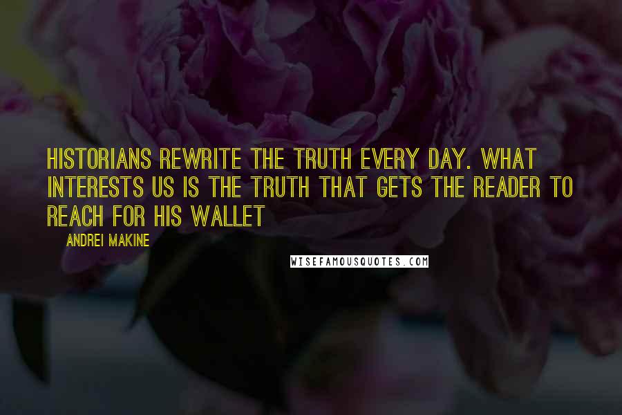 Andrei Makine Quotes: Historians rewrite the truth every day. What interests us is the truth that gets the reader to reach for his wallet