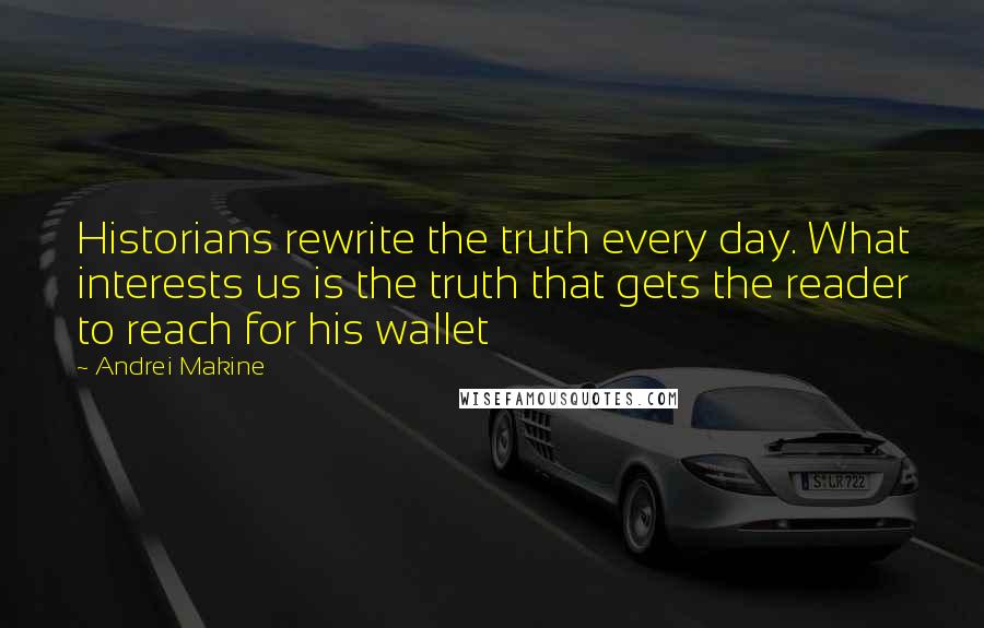 Andrei Makine Quotes: Historians rewrite the truth every day. What interests us is the truth that gets the reader to reach for his wallet