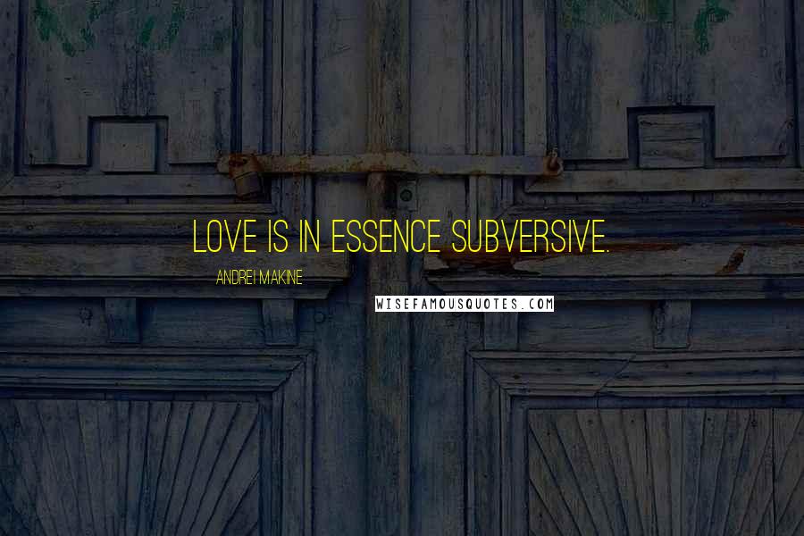 Andrei Makine Quotes: Love is in essence subversive.