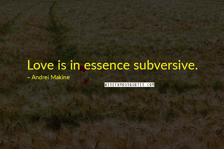 Andrei Makine Quotes: Love is in essence subversive.