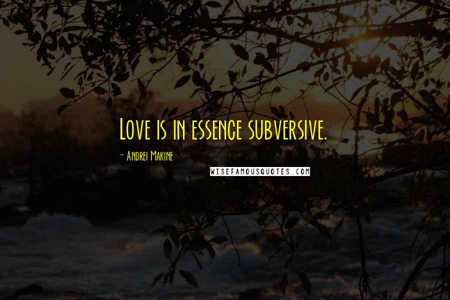 Andrei Makine Quotes: Love is in essence subversive.