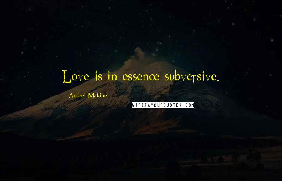 Andrei Makine Quotes: Love is in essence subversive.