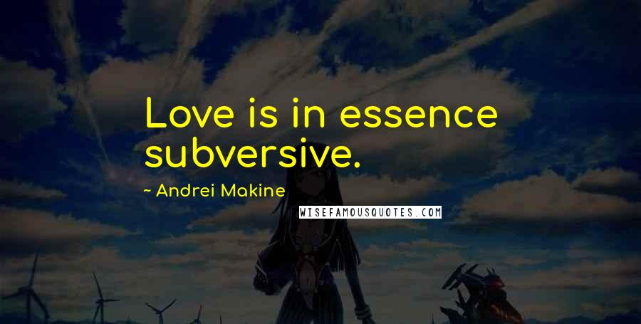 Andrei Makine Quotes: Love is in essence subversive.