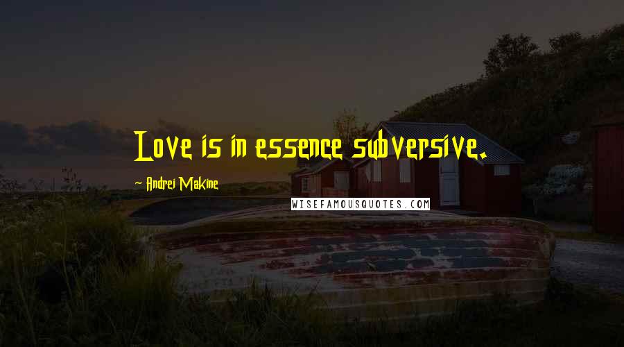 Andrei Makine Quotes: Love is in essence subversive.