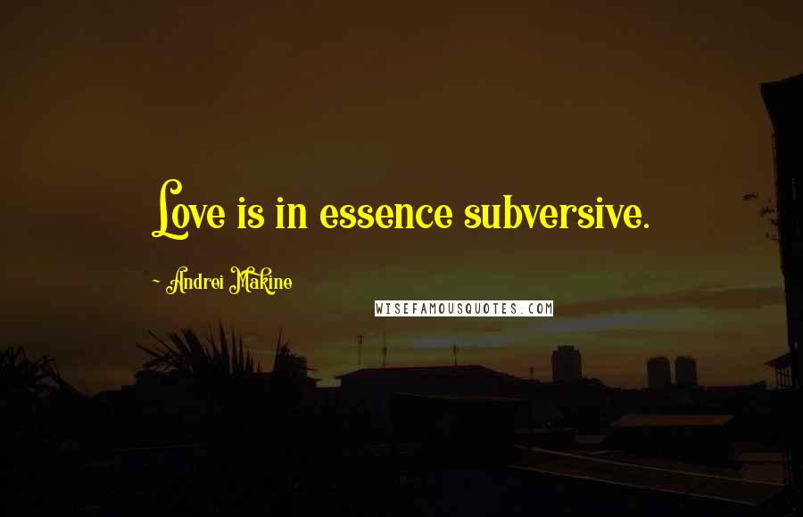 Andrei Makine Quotes: Love is in essence subversive.