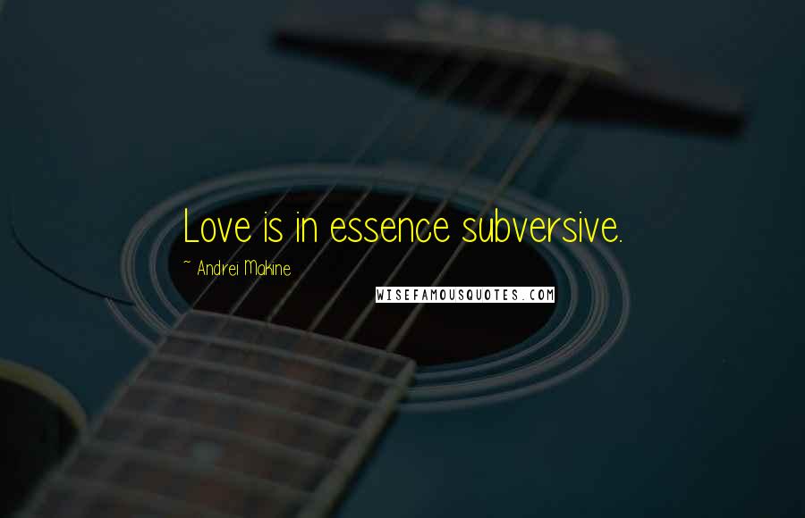 Andrei Makine Quotes: Love is in essence subversive.