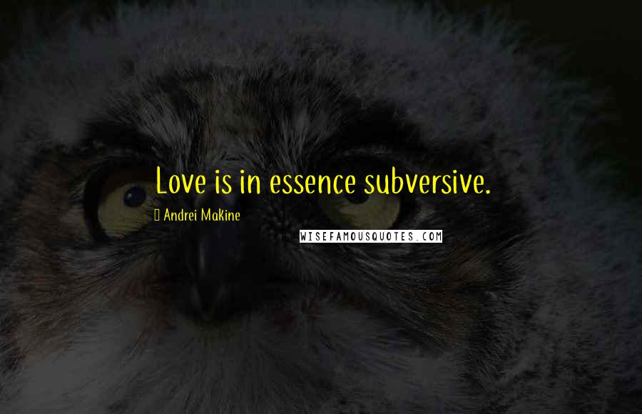 Andrei Makine Quotes: Love is in essence subversive.