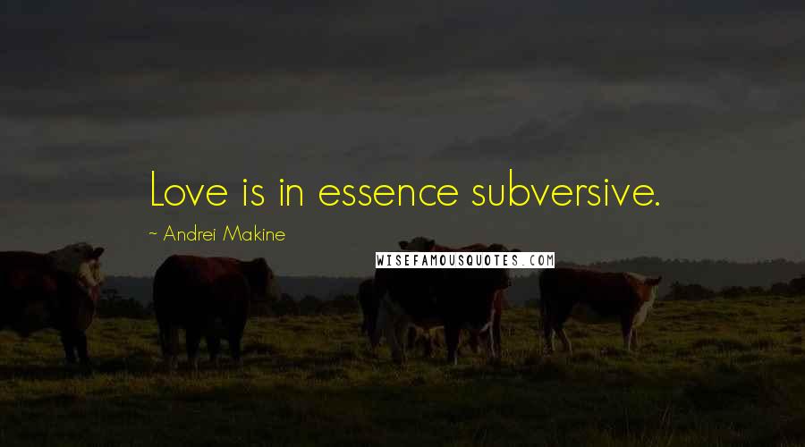 Andrei Makine Quotes: Love is in essence subversive.