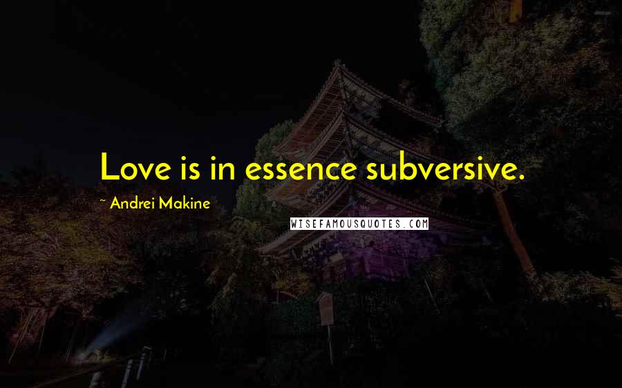 Andrei Makine Quotes: Love is in essence subversive.