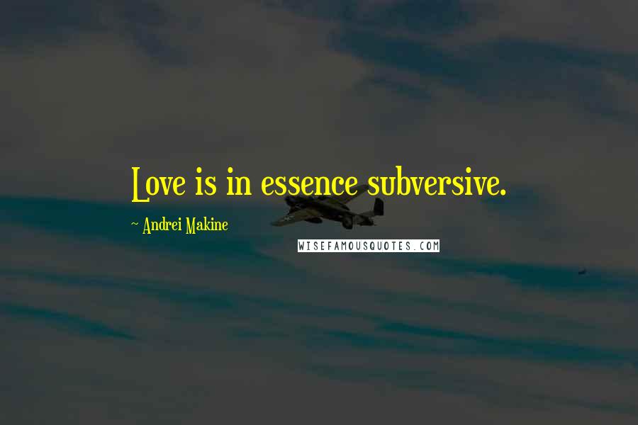 Andrei Makine Quotes: Love is in essence subversive.