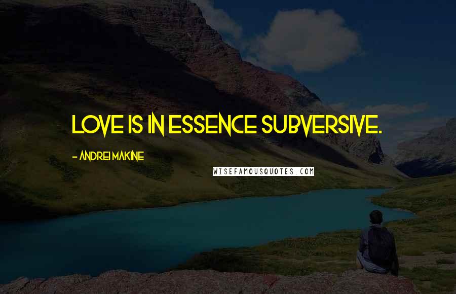 Andrei Makine Quotes: Love is in essence subversive.