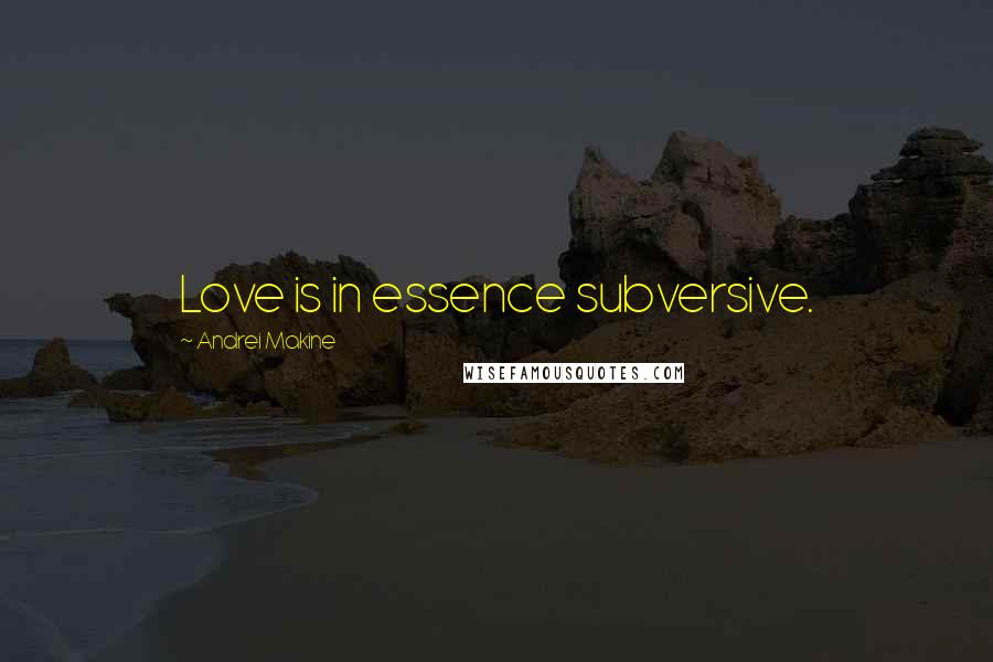 Andrei Makine Quotes: Love is in essence subversive.