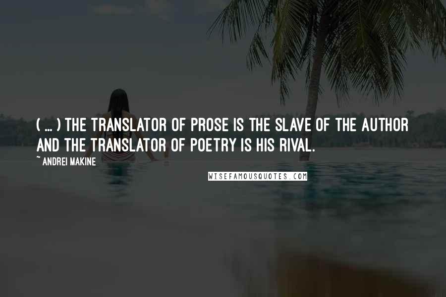 Andrei Makine Quotes: ( ... ) the translator of prose is the slave of the author and the translator of poetry is his rival.