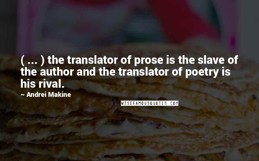 Andrei Makine Quotes: ( ... ) the translator of prose is the slave of the author and the translator of poetry is his rival.