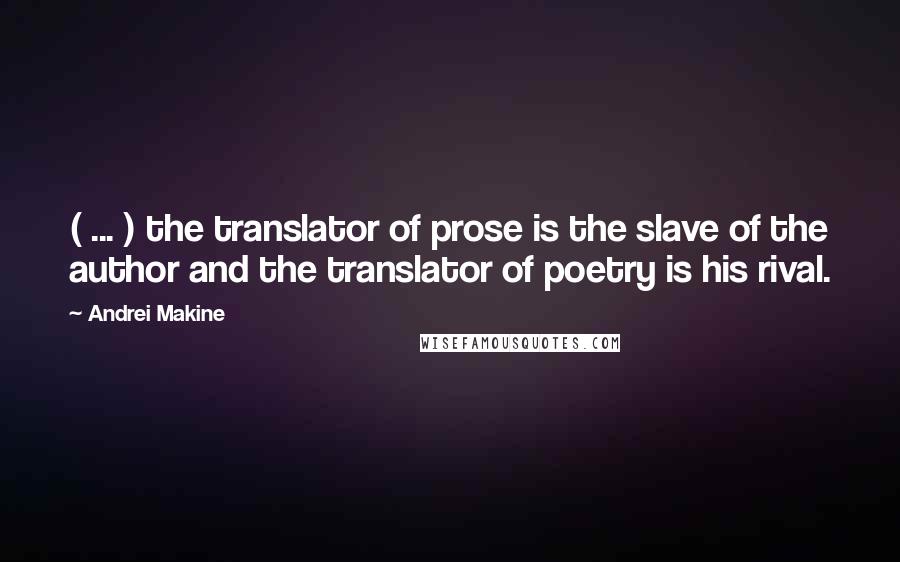 Andrei Makine Quotes: ( ... ) the translator of prose is the slave of the author and the translator of poetry is his rival.