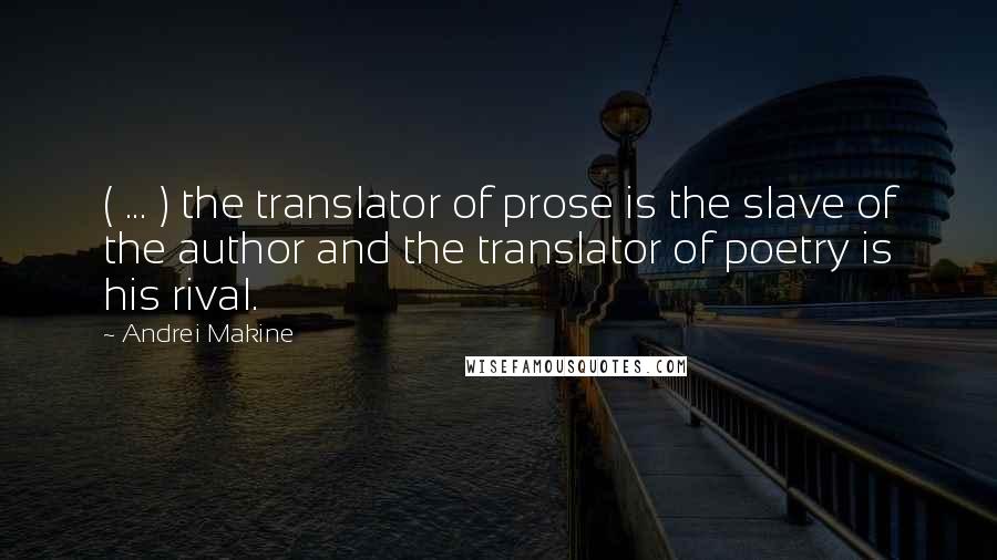 Andrei Makine Quotes: ( ... ) the translator of prose is the slave of the author and the translator of poetry is his rival.