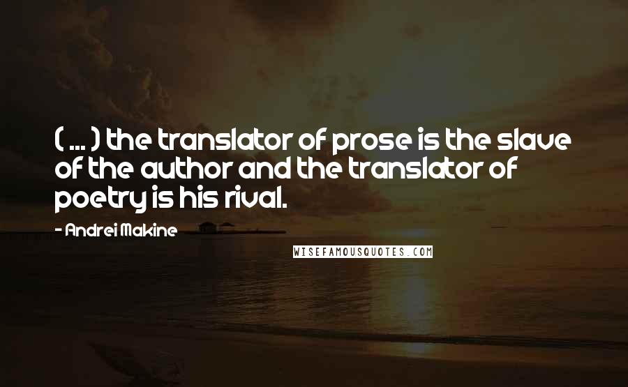 Andrei Makine Quotes: ( ... ) the translator of prose is the slave of the author and the translator of poetry is his rival.