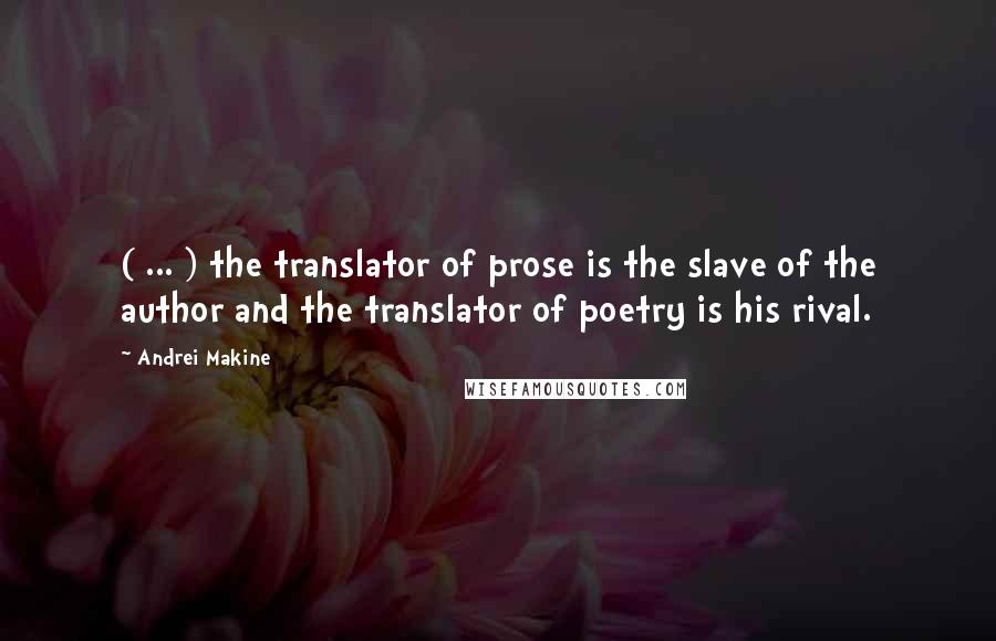 Andrei Makine Quotes: ( ... ) the translator of prose is the slave of the author and the translator of poetry is his rival.