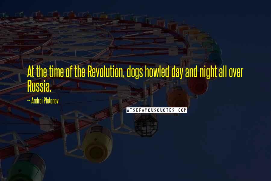 Andrei Platonov Quotes: At the time of the Revolution, dogs howled day and night all over Russia.