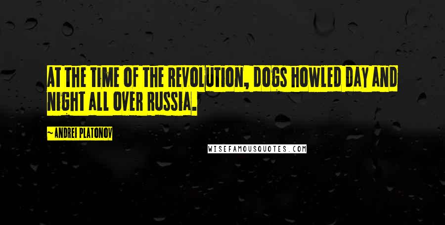 Andrei Platonov Quotes: At the time of the Revolution, dogs howled day and night all over Russia.