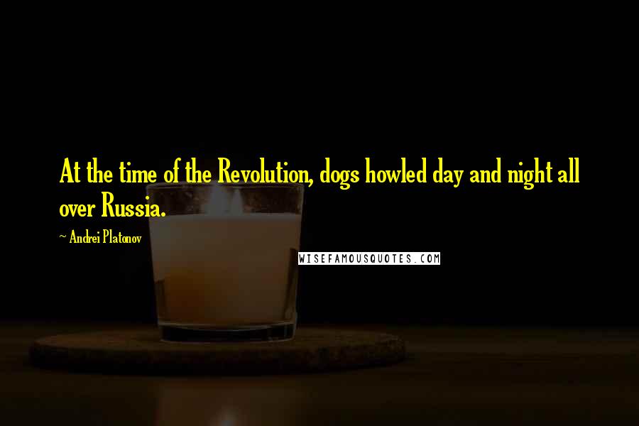 Andrei Platonov Quotes: At the time of the Revolution, dogs howled day and night all over Russia.