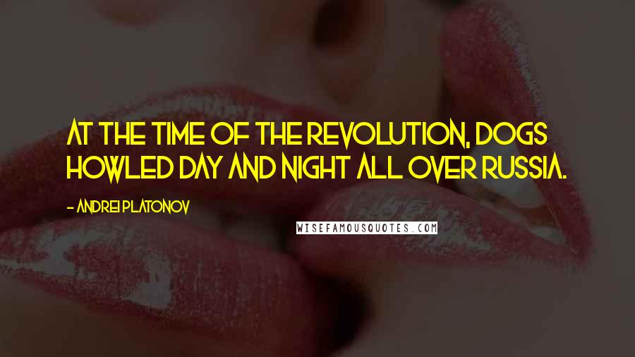 Andrei Platonov Quotes: At the time of the Revolution, dogs howled day and night all over Russia.