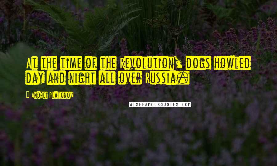 Andrei Platonov Quotes: At the time of the Revolution, dogs howled day and night all over Russia.