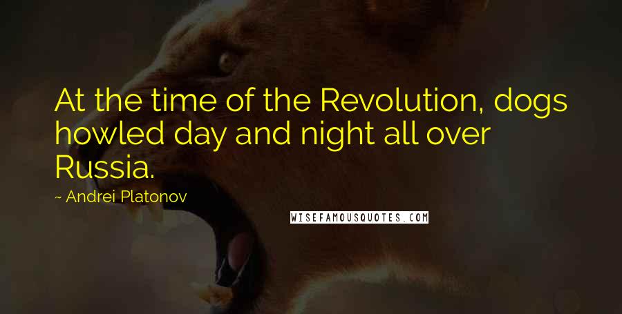 Andrei Platonov Quotes: At the time of the Revolution, dogs howled day and night all over Russia.