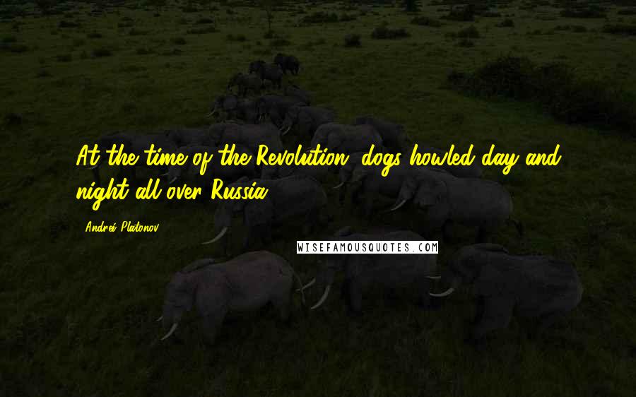 Andrei Platonov Quotes: At the time of the Revolution, dogs howled day and night all over Russia.
