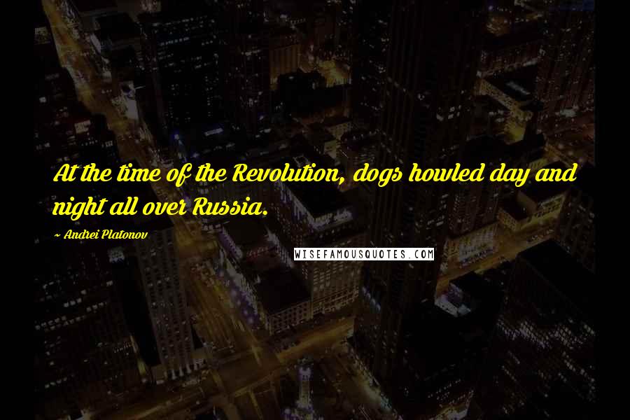 Andrei Platonov Quotes: At the time of the Revolution, dogs howled day and night all over Russia.