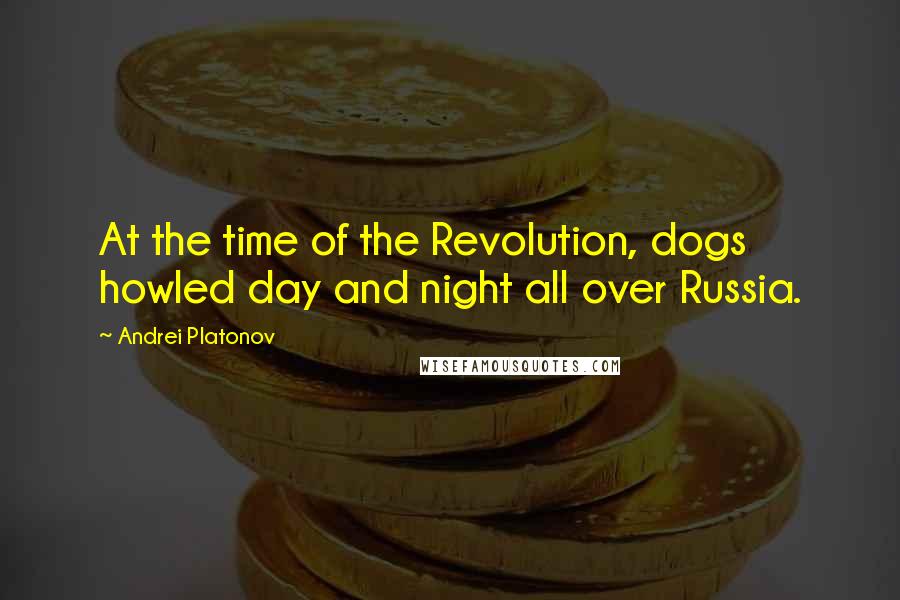 Andrei Platonov Quotes: At the time of the Revolution, dogs howled day and night all over Russia.