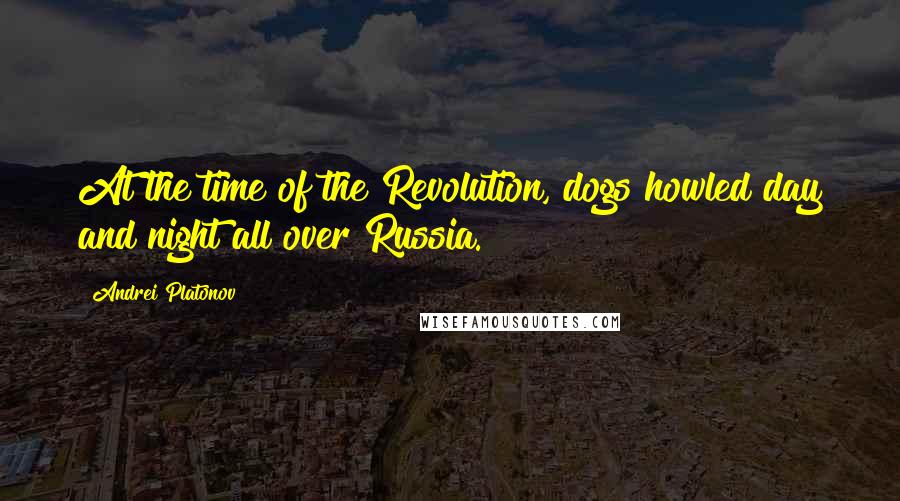 Andrei Platonov Quotes: At the time of the Revolution, dogs howled day and night all over Russia.