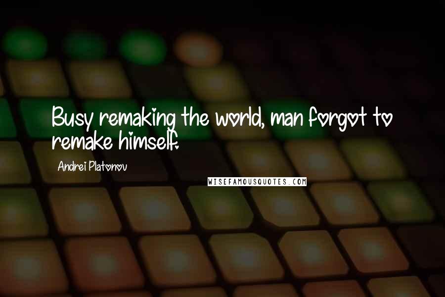 Andrei Platonov Quotes: Busy remaking the world, man forgot to remake himself.