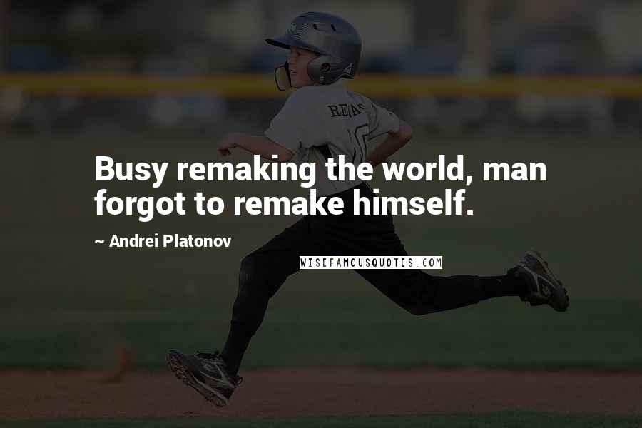 Andrei Platonov Quotes: Busy remaking the world, man forgot to remake himself.