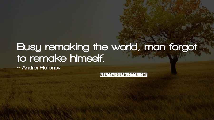 Andrei Platonov Quotes: Busy remaking the world, man forgot to remake himself.