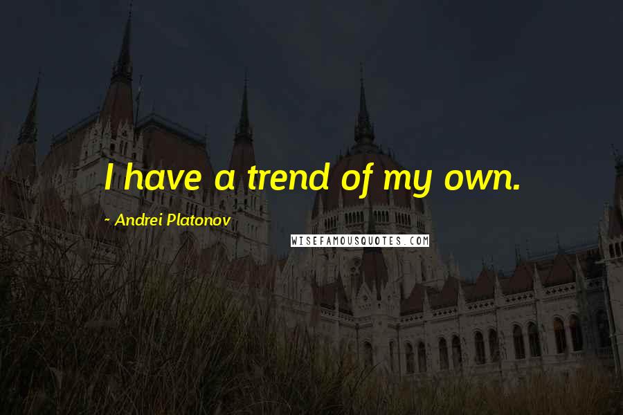 Andrei Platonov Quotes: I have a trend of my own.