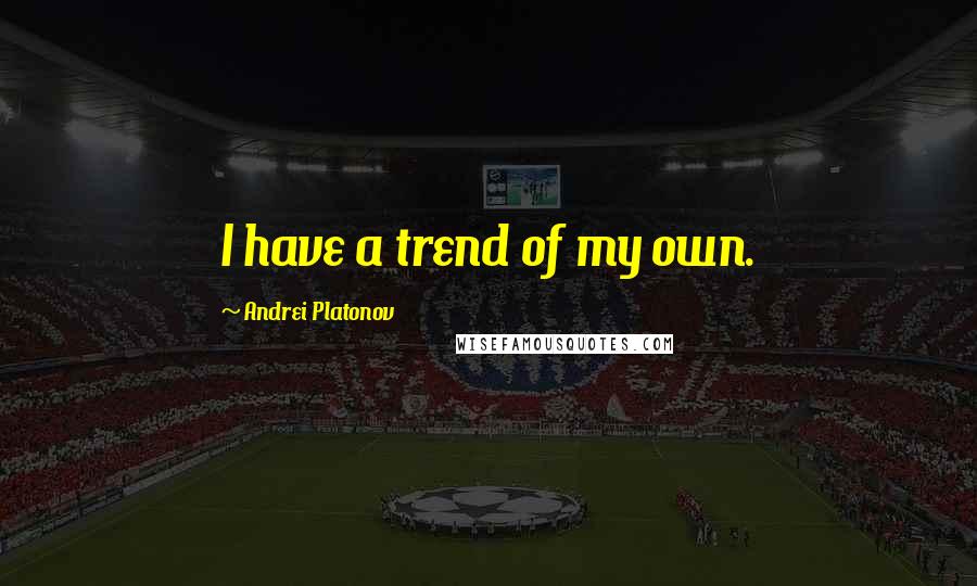 Andrei Platonov Quotes: I have a trend of my own.