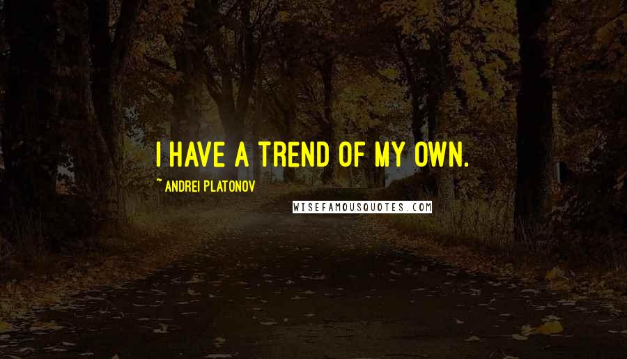 Andrei Platonov Quotes: I have a trend of my own.