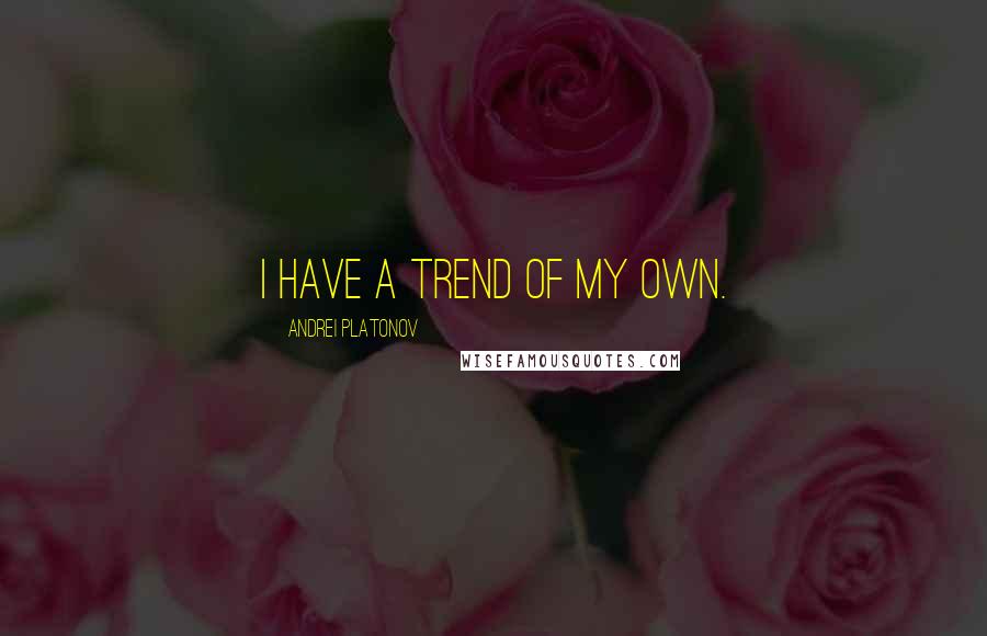 Andrei Platonov Quotes: I have a trend of my own.