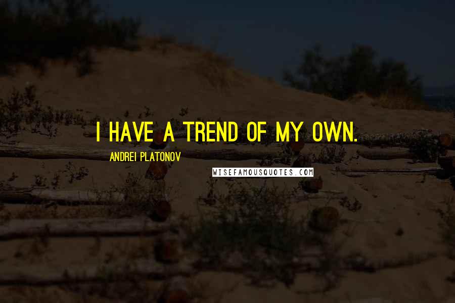 Andrei Platonov Quotes: I have a trend of my own.