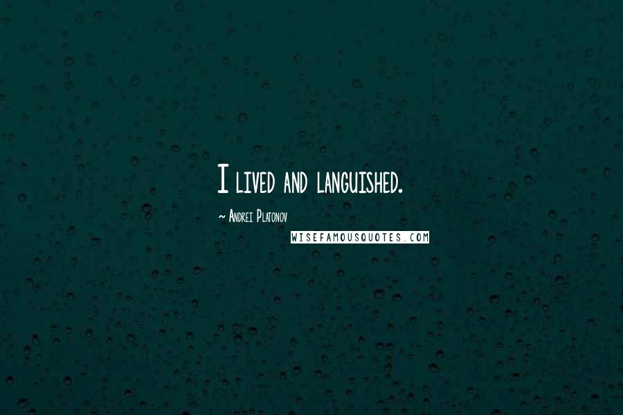 Andrei Platonov Quotes: I lived and languished.