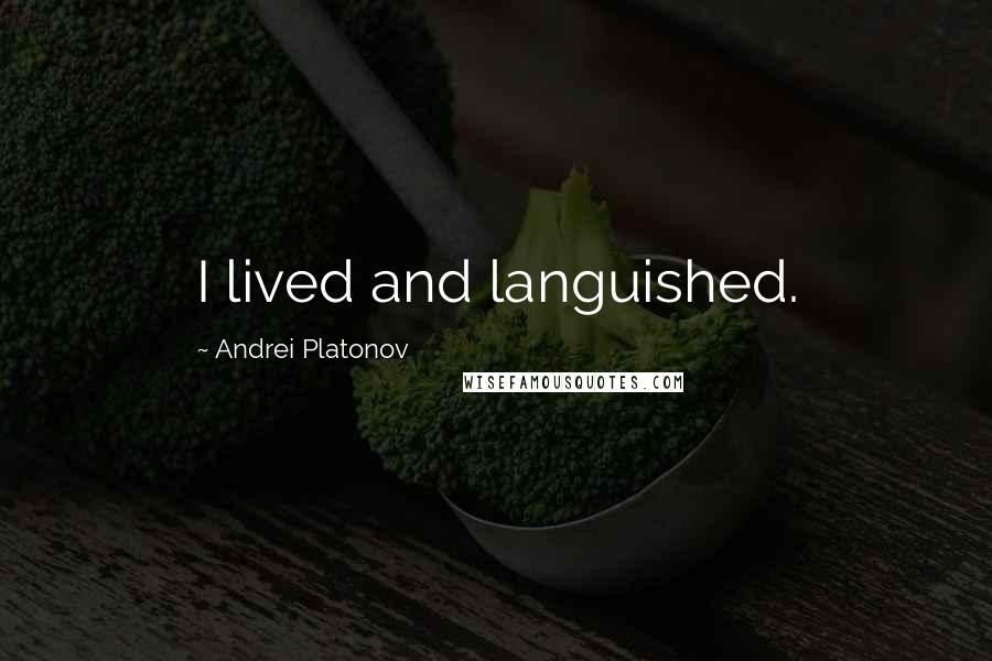 Andrei Platonov Quotes: I lived and languished.