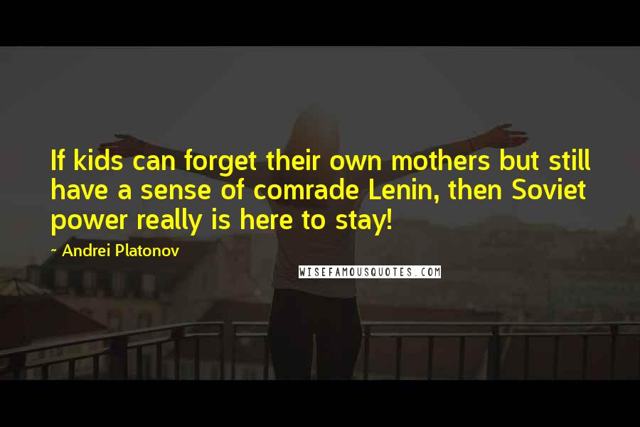 Andrei Platonov Quotes: If kids can forget their own mothers but still have a sense of comrade Lenin, then Soviet power really is here to stay!