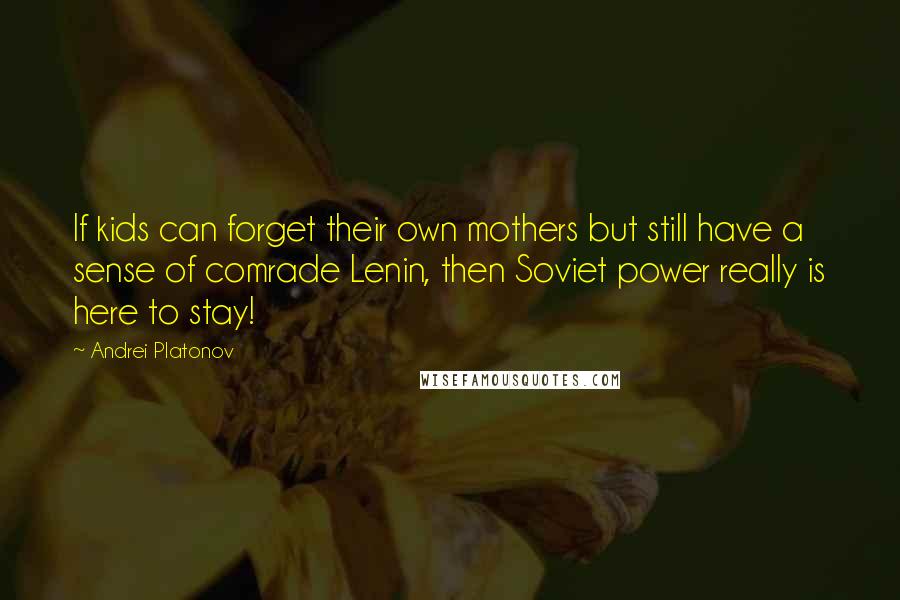 Andrei Platonov Quotes: If kids can forget their own mothers but still have a sense of comrade Lenin, then Soviet power really is here to stay!