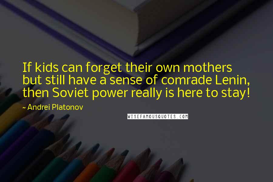 Andrei Platonov Quotes: If kids can forget their own mothers but still have a sense of comrade Lenin, then Soviet power really is here to stay!