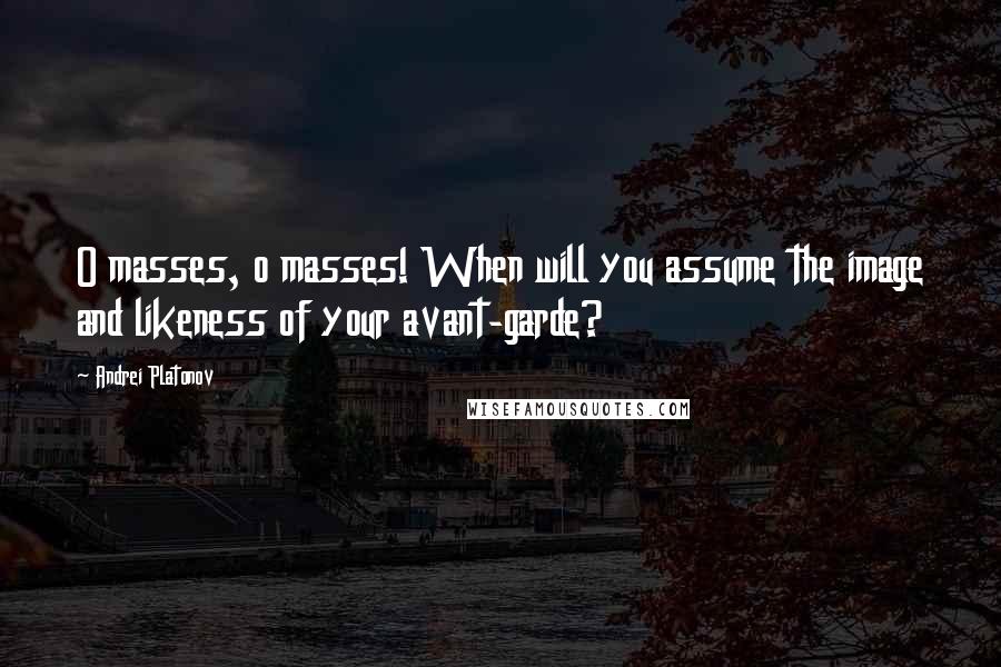 Andrei Platonov Quotes: O masses, o masses! When will you assume the image and likeness of your avant-garde?