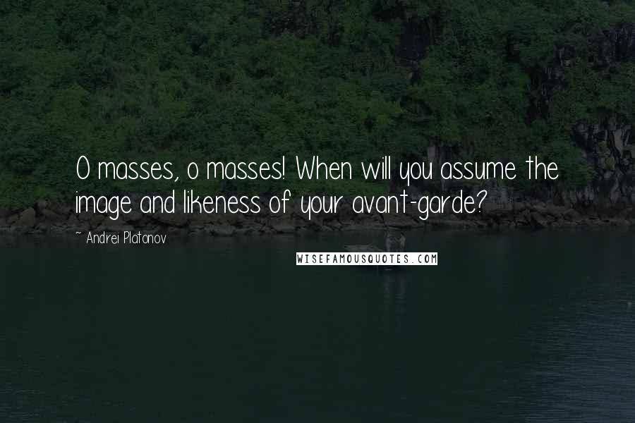 Andrei Platonov Quotes: O masses, o masses! When will you assume the image and likeness of your avant-garde?