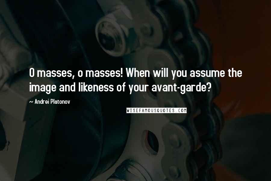 Andrei Platonov Quotes: O masses, o masses! When will you assume the image and likeness of your avant-garde?