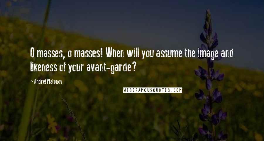 Andrei Platonov Quotes: O masses, o masses! When will you assume the image and likeness of your avant-garde?