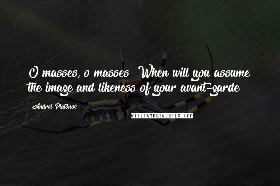 Andrei Platonov Quotes: O masses, o masses! When will you assume the image and likeness of your avant-garde?